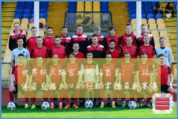 世界杯买球官方网站首页：一站式体育直播入口，轻松掌握最新赛事资讯