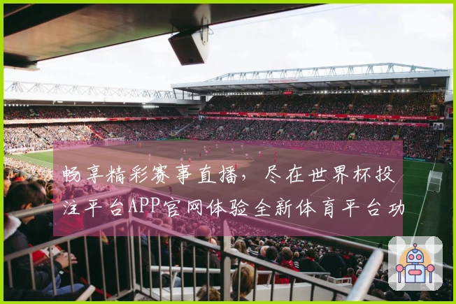 畅享精彩赛事直播，尽在世界杯投注平台APP官网体验全新体育平台功能