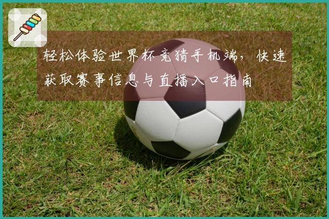 轻松体验世界杯竞猜手机端，快速获取赛事信息与直播入口指南