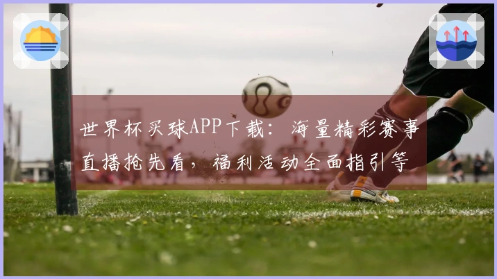 世界杯买球APP下载：海量精彩赛事直播抢先看，福利活动全面指引等你来。