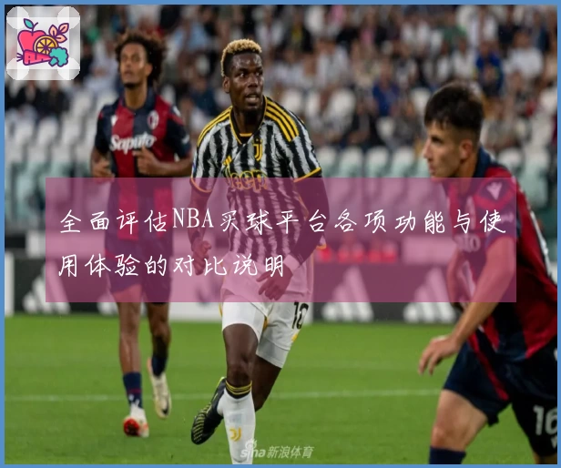 全面评估NBA买球平台各项功能与使用体验的对比说明