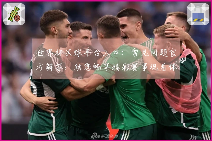 世界杯买球平台入口：常见问题官方解答，助您畅享精彩赛事观看体验