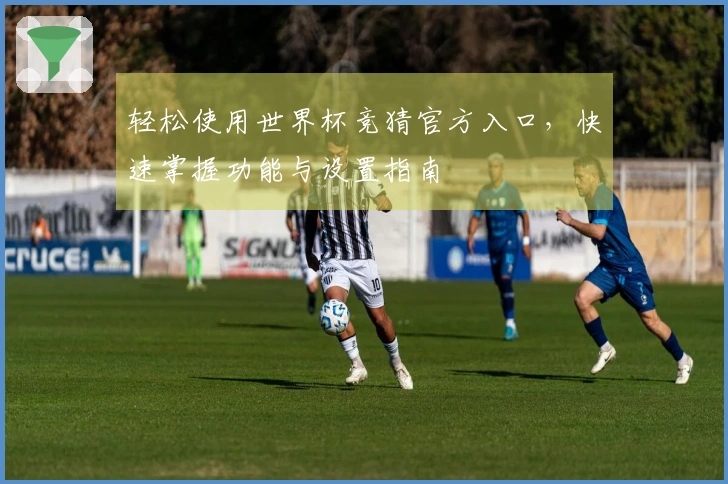 轻松使用世界杯竞猜官方入口，快速掌握功能与设置指南