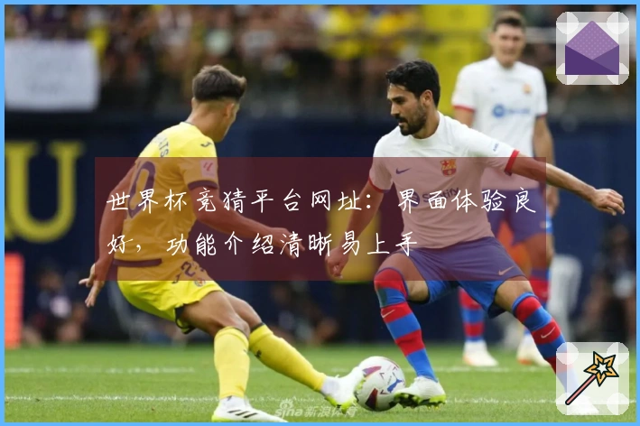 世界杯竞猜平台网址：界面体验良好，功能介绍清晰易上手