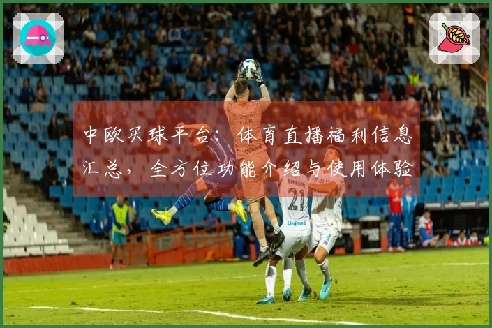 中欧买球平台：体育直播福利信息汇总，全方位功能介绍与使用体验指南