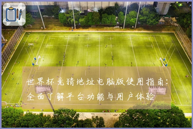 世界杯竞猜地址电脑版使用指南：全面了解平台功能与用户体验