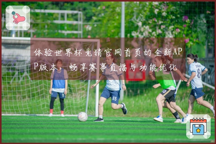 体验世界杯竞猜官网首页的全新APP版本，畅享赛事直播与功能优化