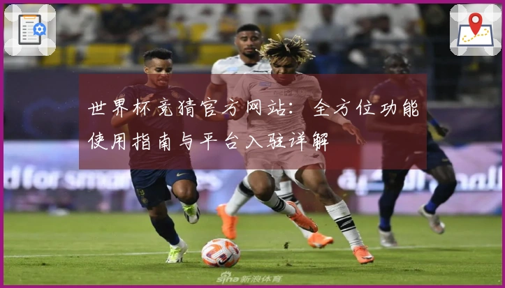 世界杯竞猜官方网站：全方位功能使用指南与平台入驻详解