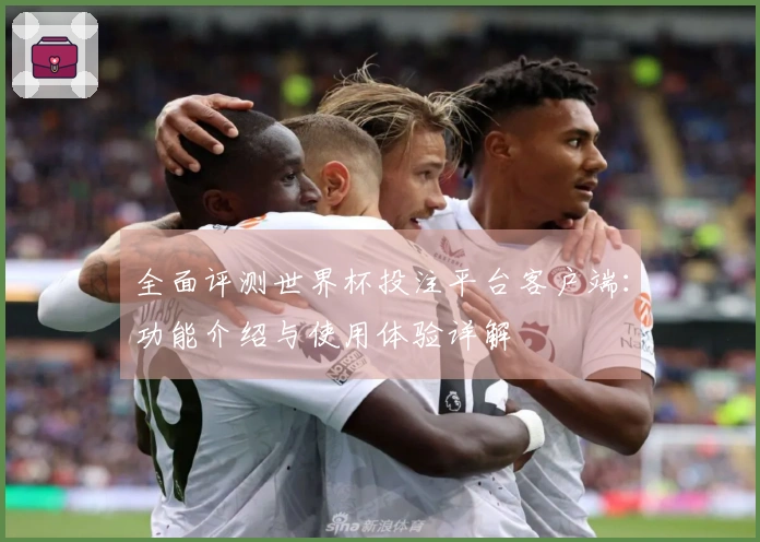 全面评测世界杯投注平台客户端：功能介绍与使用体验详解