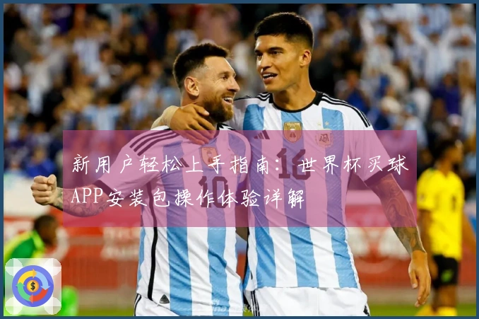 新用户轻松上手指南：世界杯买球APP安装包操作体验详解