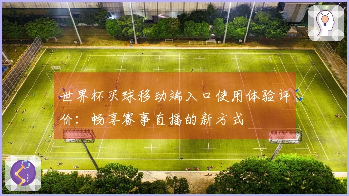 世界杯买球移动端入口使用体验评价：畅享赛事直播的新方式