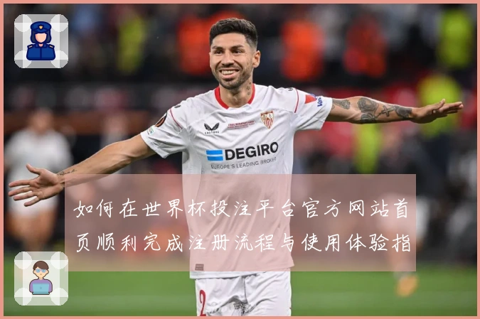 如何在世界杯投注平台官方网站首页顺利完成注册流程与使用体验指南
