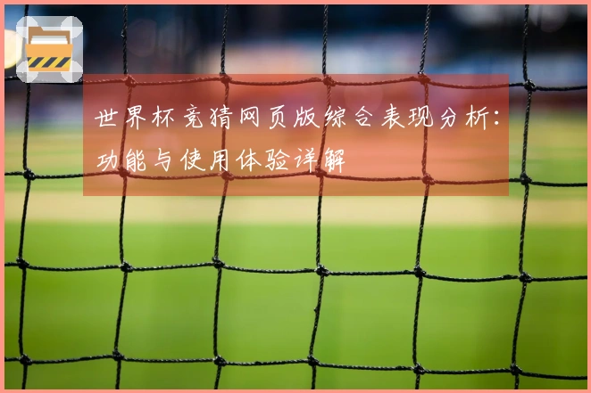 世界杯竞猜网页版综合表现分析：功能与使用体验详解