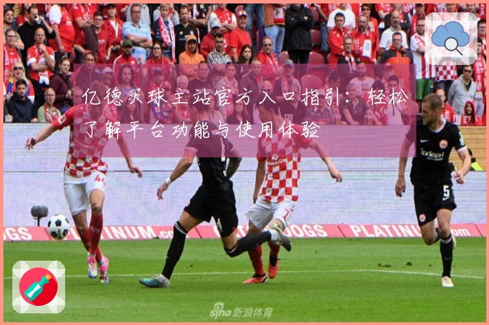 亿德买球主站官方入口指引：轻松了解平台功能与使用体验