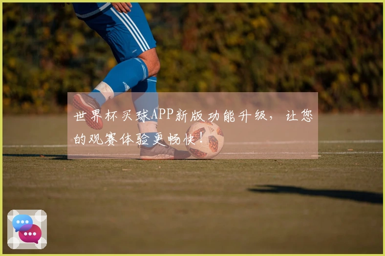 世界杯买球APP新版功能升级，让您的观赛体验更畅快！