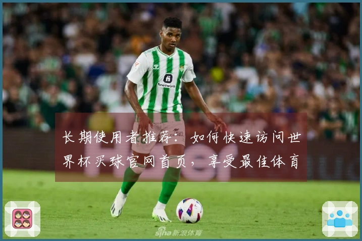 长期使用者推荐：如何快速访问世界杯买球官网首页，享受最佳体育直播体验