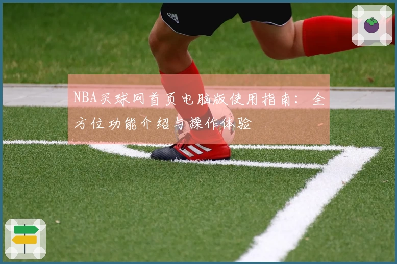 NBA买球网首页电脑版使用指南：全方位功能介绍与操作体验