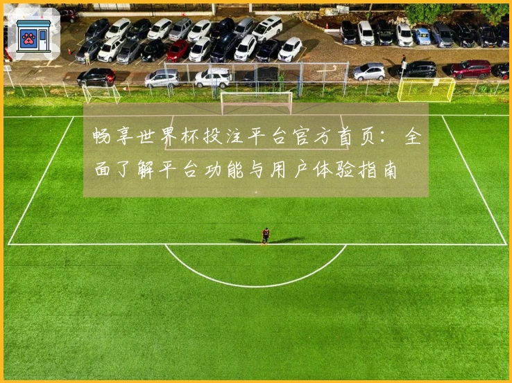 畅享世界杯投注平台官方首页：全面了解平台功能与用户体验指南