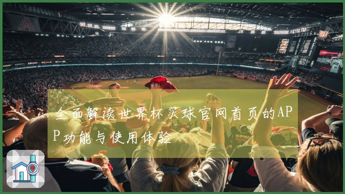 全面解读世界杯买球官网首页的APP功能与使用体验