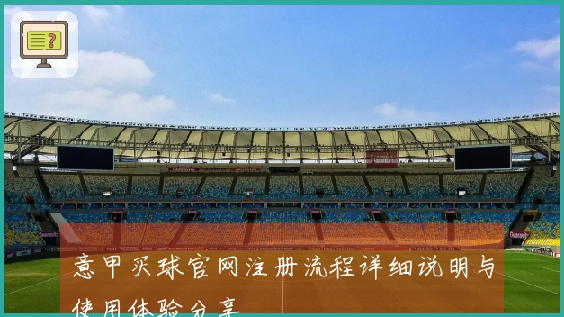 意甲买球官网注册流程详细说明与使用体验分享