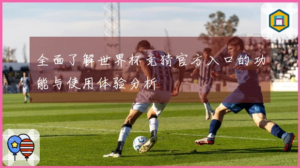 全面了解世界杯竞猜官方入口的功能与使用体验分析
